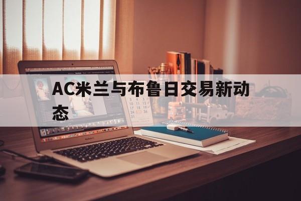 中国竞彩网-AC米兰与布鲁日交易新动态(ac米兰bwin)